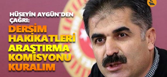 Hüseyin Aygün'den çağrı: Dersim Hakikatleri Araştırma Komisyonu kuralım